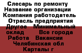 Слесарь по ремонту › Название организации ­ Компания-работодатель › Отрасль предприятия ­ Другое › Минимальный оклад ­ 1 - Все города Работа » Вакансии   . Челябинская обл.,Карталы г.